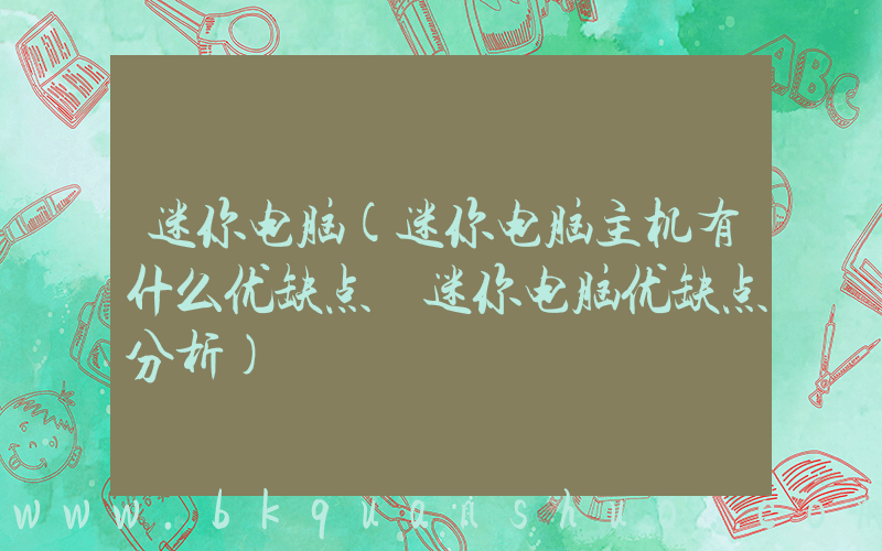 迷你电脑(迷你电脑主机有什么优缺点 迷你电脑优缺点分析)